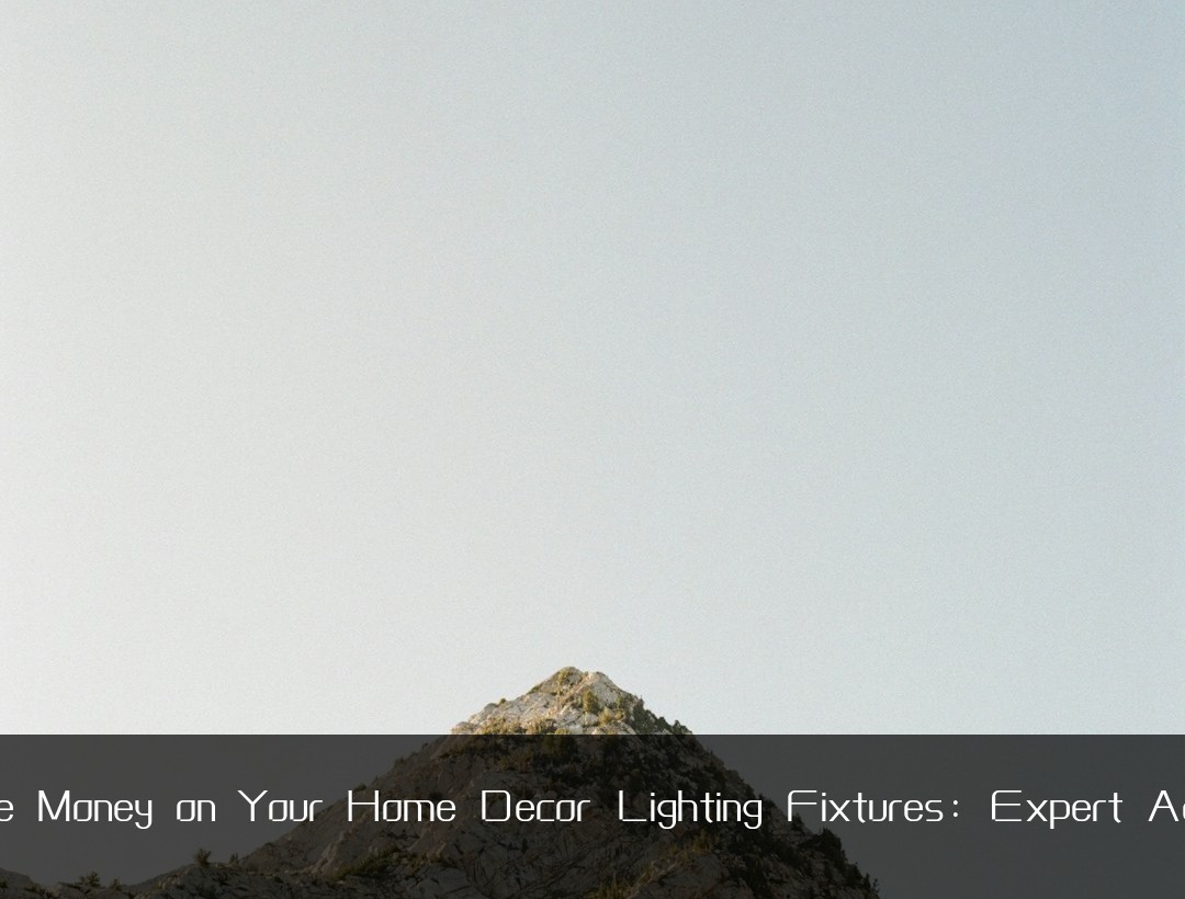 Save Money on Your Home Decor Lighting Fixtures: Expert Advice