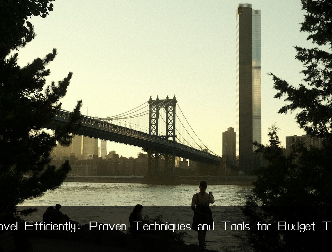 Travel Efficiently: Proven Techniques and Tools for Budget Trips