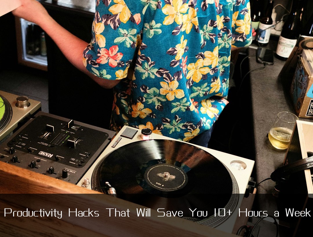 Productivity Hacks That Will Save You 10+ Hours a Week